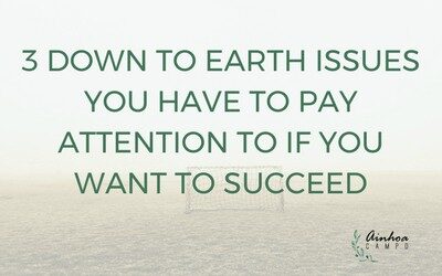 3 down-to-earth issues you have to pay attention to if you want to succeed